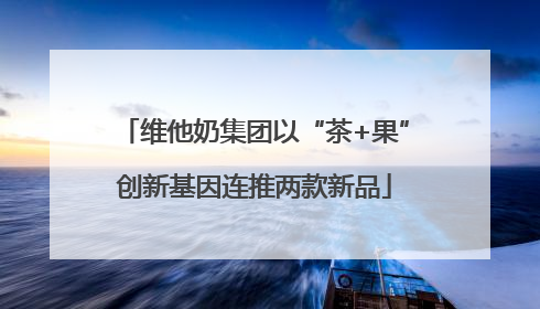 维他奶集团以“茶+果”创新基因连推两款新品