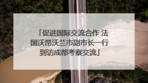 促进国际交流合作 法国沃昂沃兰市副市长一行到访成都考察交流
