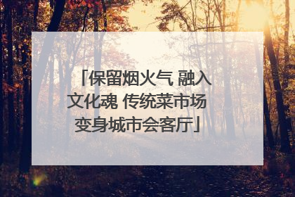 保留烟火气 融入文化魂 传统菜市场变身城市会客厅