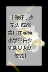 你好，少先队 成都青白江实验小学举行少先队员入队仪式