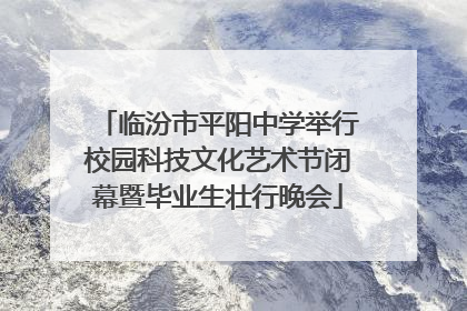 临汾市平阳中学举行校园科技文化艺术节闭幕暨毕业生壮行晚会