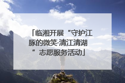 临湘开展“守护江豚的微笑·清江清湖”志愿服务活动
