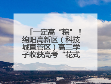一定高“粽”！绵阳高新区（科技城直管区）高三学子收获高考“花式”祝福