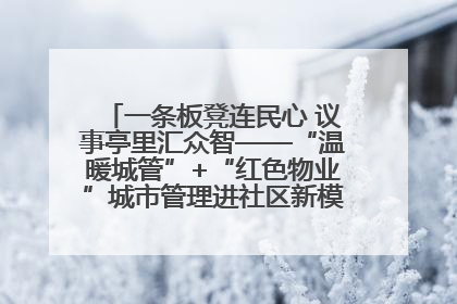 一条板凳连民心 议事亭里汇众智——“温暖城管”+“红色物业”城市管理进社区新模式绘就城市管理社区治理新画卷