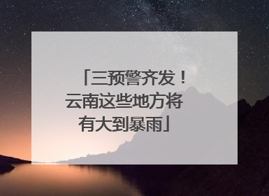 三预警齐发！云南这些地方将有大到暴雨
