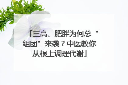三高、肥胖为何总“组团”来袭？中医教你从根上调理代谢