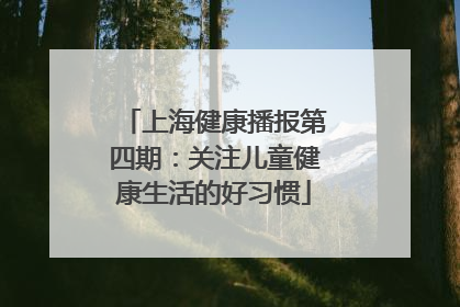 上海健康播报第四期：关注儿童健康生活的好习惯