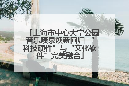 上海市中心大宁公园音乐喷泉焕新回归 “科技硬件”与“文化软件”完美融合