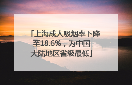 上海成人吸烟率下降至18.6%，为中国大陆地区省级最低