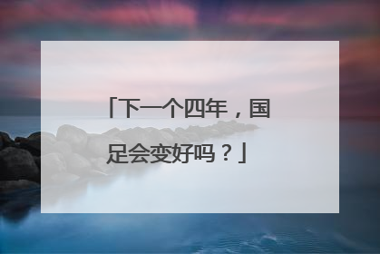下一个四年，国足会变好吗？