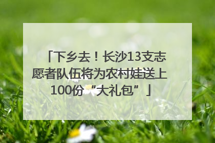 下乡去！长沙13支志愿者队伍将为农村娃送上100份“大礼包”