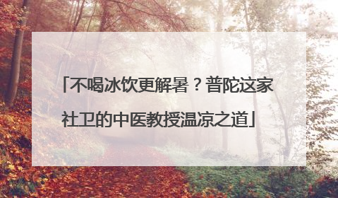 不喝冰饮更解暑？普陀这家社卫的中医教授温凉之道