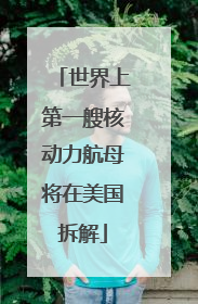 世界上第一艘核动力航母将在美国拆解