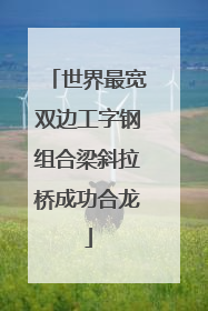 世界最宽双边工字钢组合梁斜拉桥成功合龙