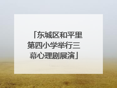 东城区和平里第四小学举行三幕心理剧展演