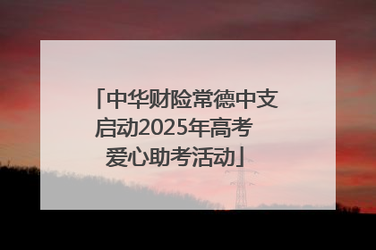 中华财险常德中支启动2025年高考爱心助考活动