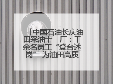 中国石油长庆油田采油十一厂：千余名员工“登台述岗” 为油田高质量发展赋能
