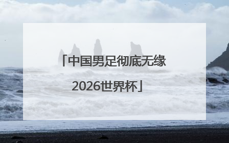 中国男足彻底无缘2026世界杯
