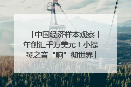 中国经济样本观察丨年创汇千万美元！小提琴之音“响”彻世界