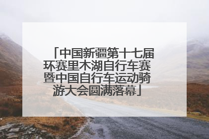 中国新疆第十七届环赛里木湖自行车赛暨中国自行车运动骑游大会圆满落幕