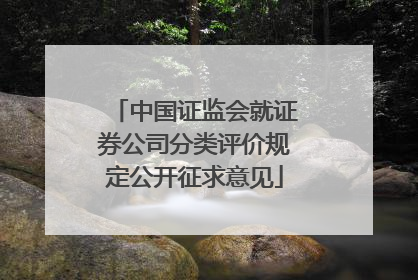 中国证监会就证券公司分类评价规定公开征求意见