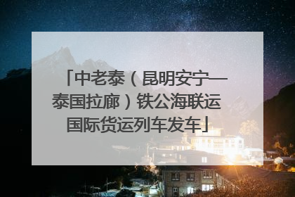 中老泰（昆明安宁—泰国拉廊）铁公海联运国际货运列车发车