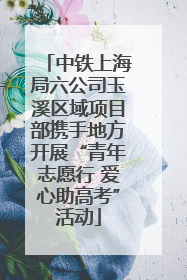 中铁上海局六公司玉溪区域项目部携手地方开展“青年志愿行 爱心助高考”活动