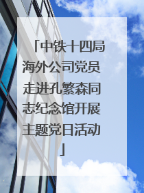 中铁十四局海外公司党员走进孔繁森同志纪念馆开展主题党日活动