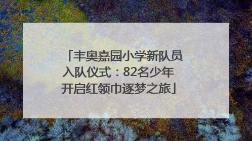 丰奥嘉园小学新队员入队仪式：82名少年开启红领巾逐梦之旅