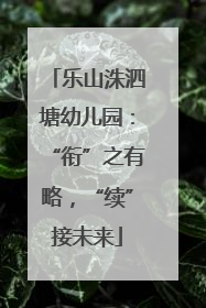 乐山洙泗塘幼儿园：“衔”之有略，“续”接未来