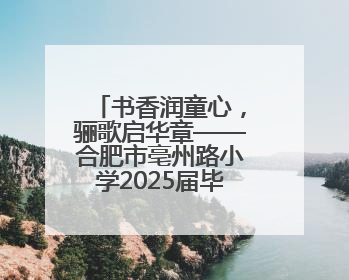 书香润童心，骊歌启华章——合肥市亳州路小学2025届毕业典礼见证成长时刻