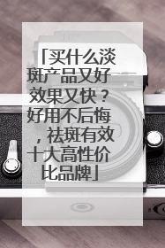 买什么淡斑产品又好效果又快？好用不后悔，祛斑有效十大高性价比品牌