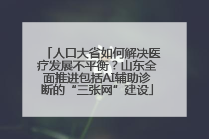 人口大省如何解决医疗发展不平衡？山东全面推进包括AI辅助诊断的“三张网”建设