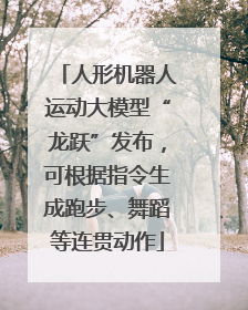人形机器人运动大模型“龙跃”发布，可根据指令生成跑步、舞蹈等连贯动作
