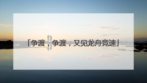争渡，争渡，又见龙舟竞速