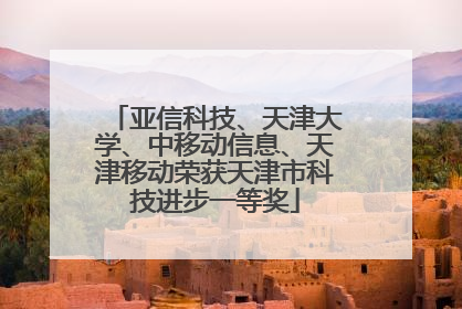 亚信科技、天津大学、中移动信息、天津移动荣获天津市科技进步一等奖