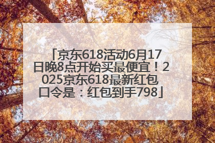 京东618活动6月17日晚8点开始买最便宜！2025京东618最新红包口令是：红包到手798