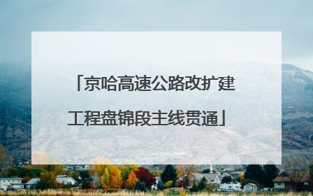 京哈高速公路改扩建工程盘锦段主线贯通