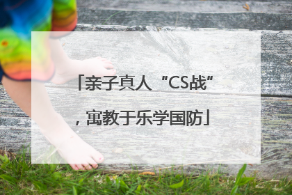 亲子真人“CS战”，寓教于乐学国防