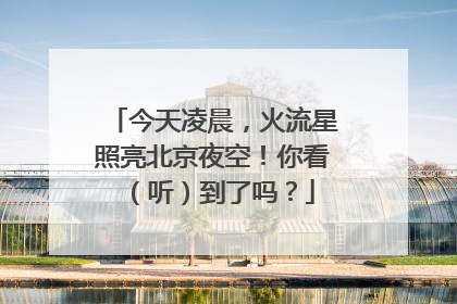 今天凌晨，火流星照亮北京夜空！你看（听）到了吗？