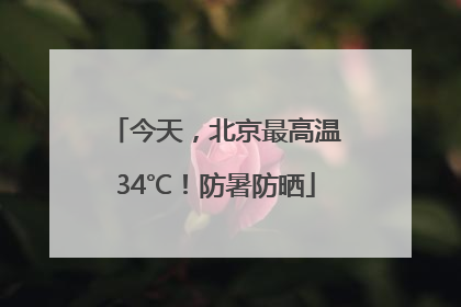 今天，北京最高温34℃！防暑防晒