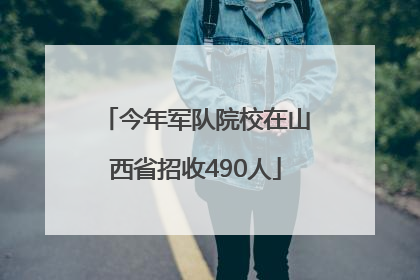 今年军队院校在山西省招收490人