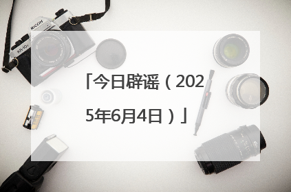 今日辟谣（2025年6月4日）
