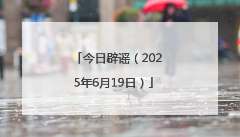 今日辟谣（2025年6月19日）