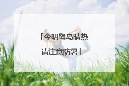 今明鹭岛晴热 请注意防暑