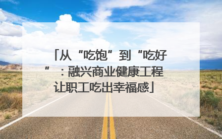 从“吃饱”到“吃好”：融兴商业健康工程让职工吃出幸福感
