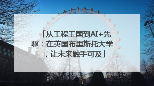 从工程王国到AI+先驱：在英国布里斯托大学，让未来触手可及