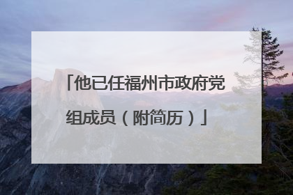 他已任福州市政府党组成员（附简历）