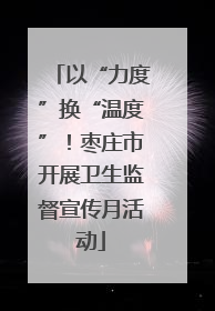 以“力度”换“温度”！枣庄市开展卫生监督宣传月活动