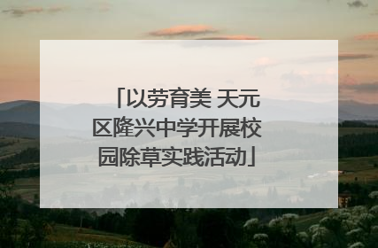 以劳育美 天元区隆兴中学开展校园除草实践活动